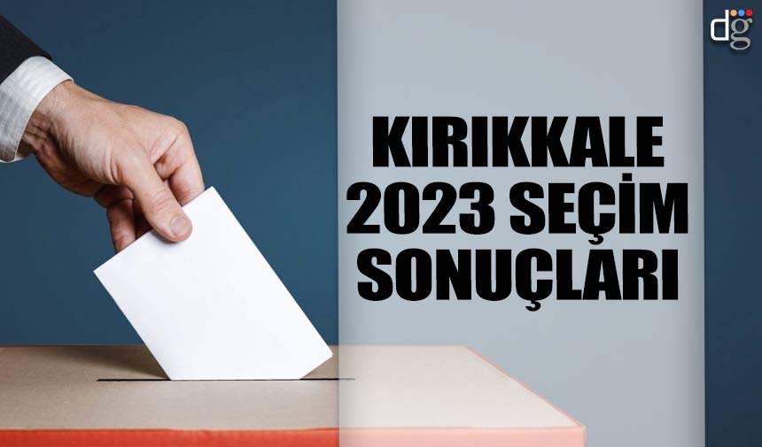 Kırıkkale genel seçim sonuçları sorgula 2023 İşte AKP MHP CHP İYİ Parti YSP oy oranları