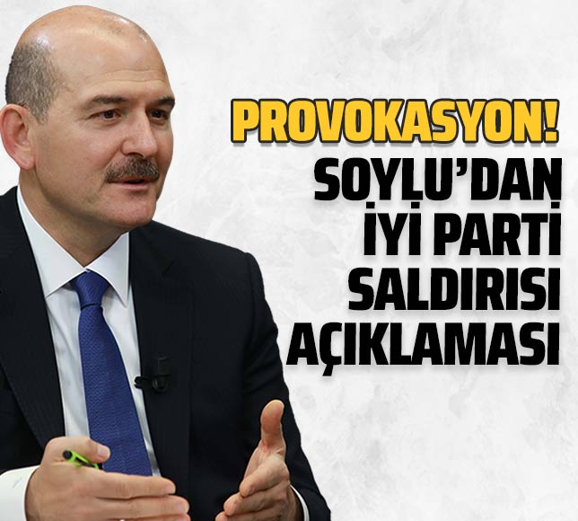 İçişleri Bakanı Süleyman Soylu'dan İYİ Parti saldırısı hakkında açıklama