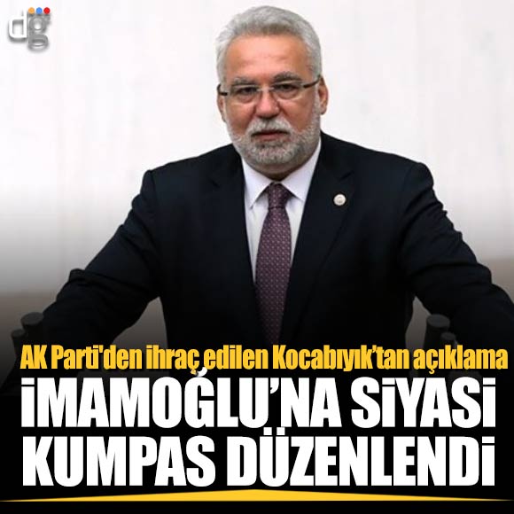 AK Parti’den ihraç edilen Kocabıyık: İmamoğlu’na siyasi kumpas düzenlendi