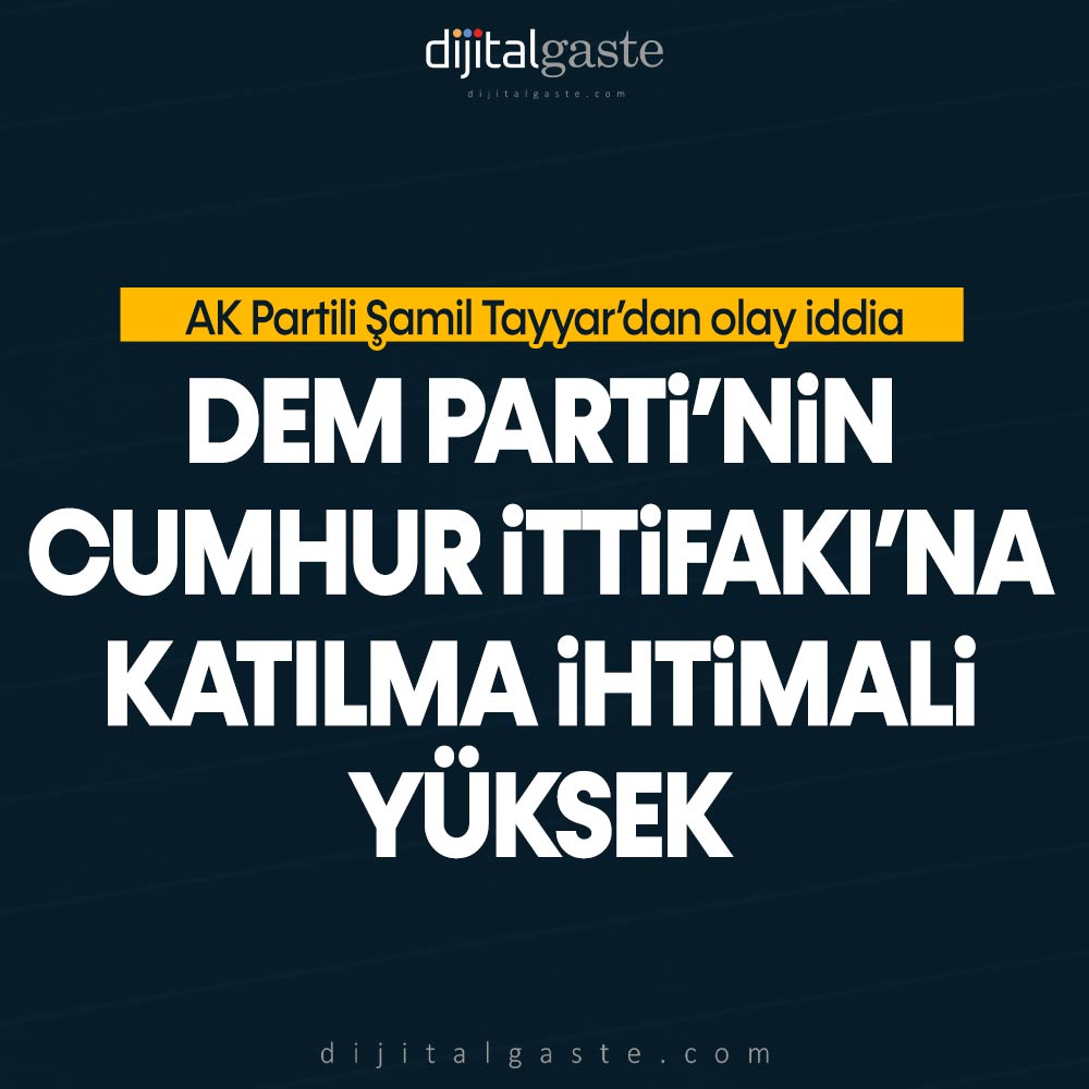 AK Partili Şamil Tayyar: DEM Parti’nin Cumhur İttifakı’na katılma ihtimali yüksek