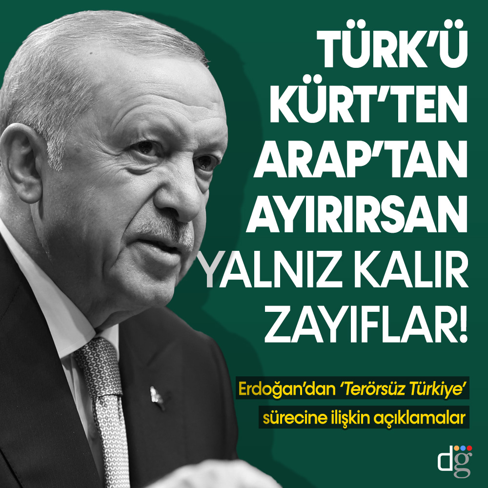 Cumhurbaşkanı Erdoğan’dan açıklama: “Türk’ü Kürt’ten, Arap’tan ayırırsan yalnız kalır, zayıflar!”