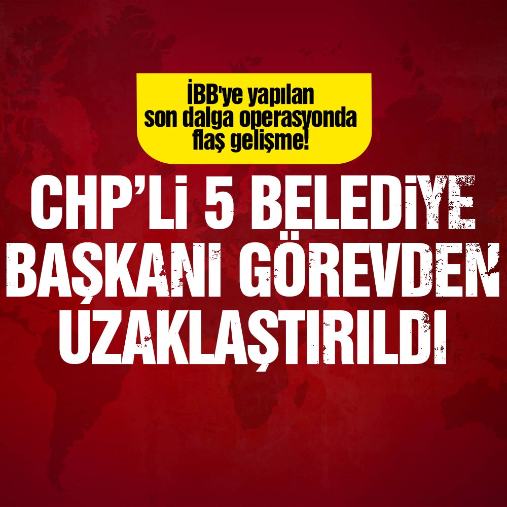 CHP’li 5 belediye başkanı görevden uzaklaştırıldı