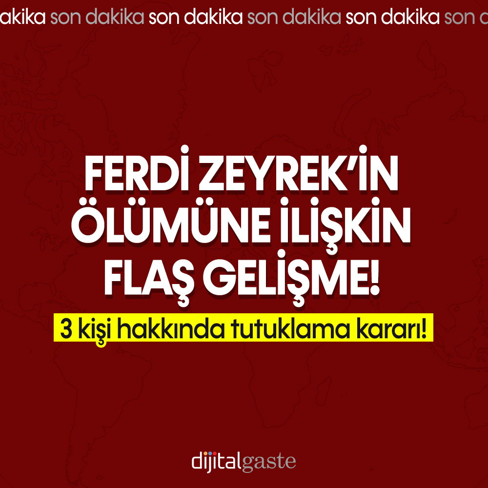 Ferdi Zeyrek’in ölümüne ilişkin yeni gelişme: 3 kişi hakkında tutuklama kararı!